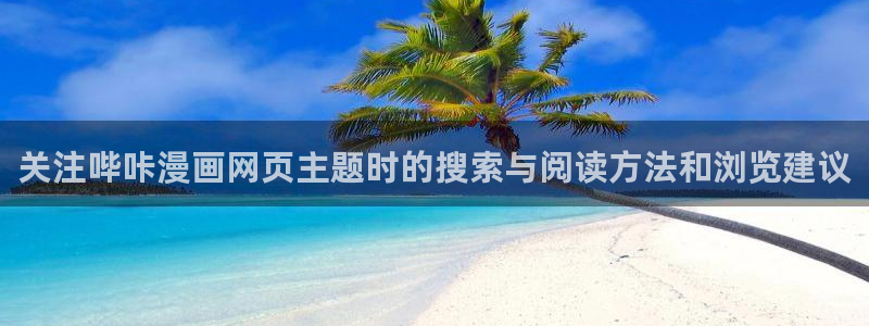 免费漫画漫画入口大全:关注哔咔漫画网页主题时的搜索与阅读方法和浏览建议