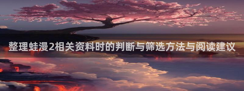免费漫画热门分类：整理蛙漫2相关资料时的判断与筛选方法与阅读建议