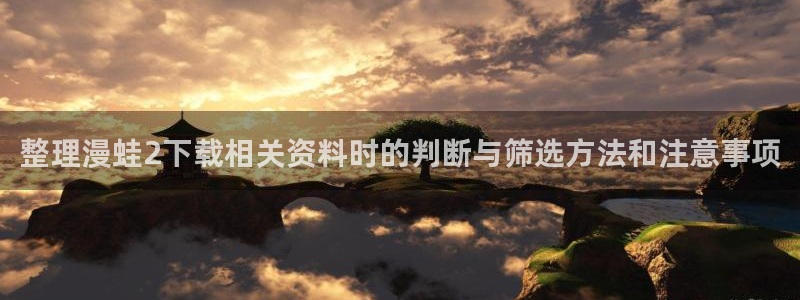 免费漫画漫画页面：整理漫蛙2下载相关资料时的判断与筛选方法和注意事项